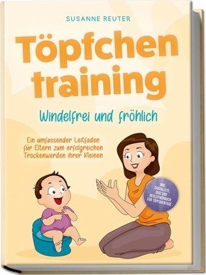 Töpfchentraining: Windelfrei und fröhlich - Ein umfassender Leitfaden für Eltern zum erfolgreichen Trockenwerden ihrer Kleinen - inkl. Checkliste Quiz und Begleithörbuch für Töpfchentage