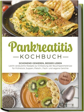 Pankreatitis Kochbuch: Schonend genießen, besser leben - Leicht verdauliche Rezepte zur Entlastung der Bauchspeicheldrüse für Frühstück, Suppen, Fleisch-, Fisch- und vegane Gerichte - inkl. Snacks