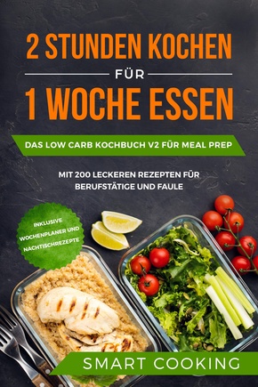 2 Stunden kochen für 1 Woche essen: Das Low Carb Kochbuch V2 für Meal Prep - mit 200 leckeren Rezepten für Berufstätige und Faule inklusive Wochenplaner und Nachtischrezepte