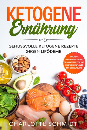 Ketogene Ernährung: Genussvolle ketogene Rezepte gegen Lipödeme - Inklusive Massageanleitung, Trainingsempfehlung und Wochenplaner mit Einkaufsliste