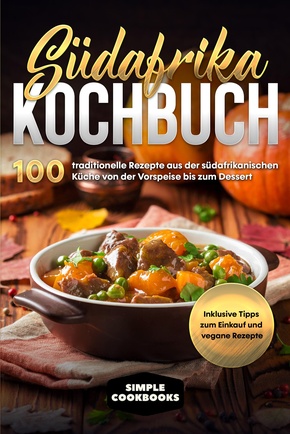 Südafrika Kochbuch: 100 traditionelle Rezepte aus der südafrikanischen Küche von der Vorspeise bis zum Dessert