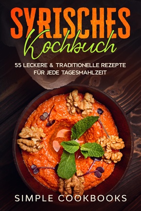 Syrisches Kochbuch: 55 leckere & traditionelle Rezepte für jede Tagesmahlzeit