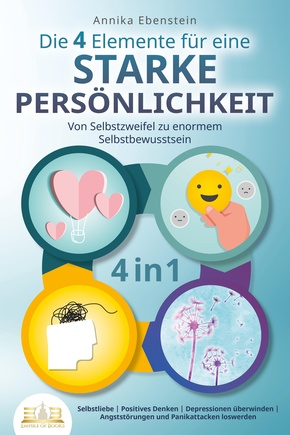 Die 4 Elemente für eine starke Persönlichkeit - Von Selbstzweifel zu enormem Selbstbewusstsein: Selbstliebe - Positives Denken - Depressionen überwinden - Angststörungen und Panikattacken loswerden