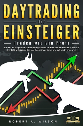 DAYTRADING FÜR EINSTEIGER - Traden wie ein Profi: Mit den Strategien der Super-Erfolgreichen zur finanziellen Freiheit - Wie Sie Ihr Geld in Krisenzeiten intelligent unvestieren und gekonnt vermehren.