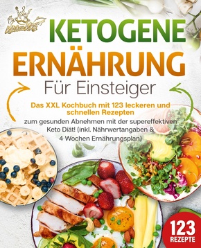 Ketogene Ernährung für Einsteiger: Das XXL Kochbuch mit 123 leckeren und schnellen Rezepten zum gesunden Abnehmen mit der supereffektiven Keto Diät! Inkl. Nährwertangaben und 4 Wochen Ernährungsplan