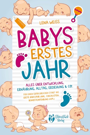 Babys erstes Jahr - Der große Baby Ratgeber: Alles über Entwicklung, Ernährung, Alltag, Erziehung & Co. - Für einen erfolgreichen Start ins erste Babyjahr (inkl. Checklisten, Beikosteinführung uvm.)