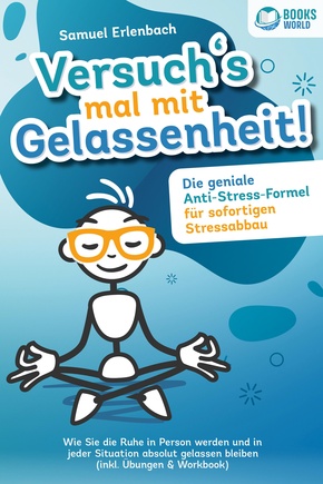 Versuchs mal mit Gelassenheit: Die geniale Anti-Stress-Formel für sofortigen Stressabbau! Wie Sie die Ruhe in Person werden und in jeder Situation absolut gelassen bleiben (inkl. Übungen & Workbook)