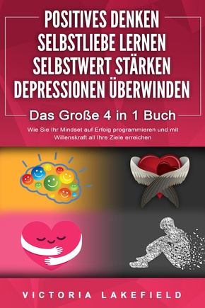 POSITIVES DENKEN - SELBSTLIEBE LERNEN - SELBSTWERT STÄRKEN - DEPRESSIONEN ÜBERWINDEN - Das Große 4 in 1 Buch: Wie Sie endlich negative Gedanken loswerden und zu einer starken Persönlichkeit werden