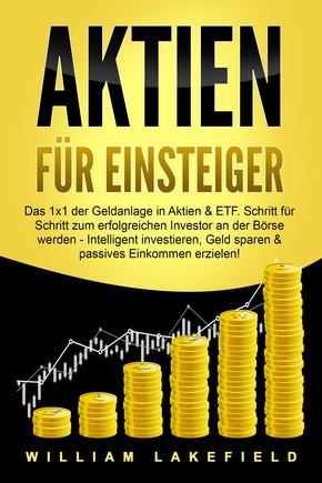 AKTIEN FÜR EINSTEIGER: Das 1x1 der Geldanlage in Aktien & ETF. Schritt für Schritt zum erfolgreichen Investor an der Börse werden - Intelligent investieren, Geld sparen und passives Einkommen erzielen!