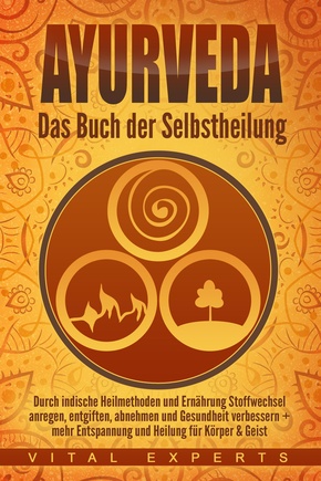 Ayurveda: Das Buch der Selbstheilung. Durch indische Heilmethoden und Ernährung Stoffwechsel anregen, entgiften, abnehmen und Gesundheit verbessern + mehr Entspannung und Heilung für Körper & Geist