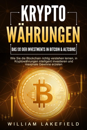 KRYPTOWÄHRUNGEN - Das 1x1 der Investments in Bitcoin & Altcoins: Wie Sie die Blockchain richtig verstehen lernen, in Kryptowährungen intelligent investieren und maximale Gewinne erzielen