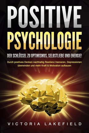 POSITIVE PSYCHOLOGIE - Der Schlüssel zu Optimismus, Selbstliebe und Energie!: Durch positives Denken nachhaltig Resilienz trainieren, Depressionen überwinden und mehr Kraft & Motivation aufbauen