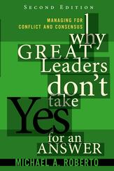 Why Great Leaders Don't Take Yes for an Answer: Managing for Conflict and Consensus