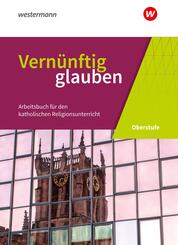 Vern&uuml;nftig glauben - Arbeitsbuch f&uuml;r den katholischen Religionsunterricht in der gymnasialen Oberstufe - Neubearbeitung