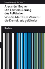 Die Epistemisierung des Politischen. Wie die Macht des Wissens die Demokratie gef&auml;hrdet. [Was bedeutet das alles?]