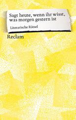Sagt heute, wenn ihr wisst, was morgen gestern ist. Literarische R&auml;tsel