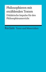 Philosophieren mit erz&auml;hlenden Texten. Didaktische Impulse f&uuml;r den Philosophieunterricht. F&uuml;r die Sekundarstufe I und II (Texte und Materialien f&uuml;r den Unterricht)