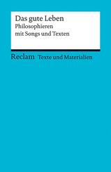 Das gute Leben. Philosophieren mit Songs und Texten. F&uuml;r die Sekundarstufe II. Texte und Materialien f&uuml;r den Unterricht