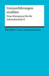 Grenzerfahrungen erz&auml;hlen. Neue Kurzprosa f&uuml;r die Sekundarstufe II. Texte und Materialien f&uuml;r den Unterricht