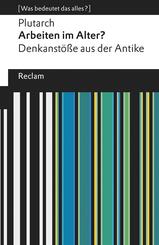 Arbeiten im Alter?. Denkanst&ouml;&szlig;e aus der Antike. [Was bedeutet das alles?]