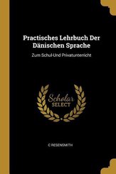 Practisches Lehrbuch Der D&auml;nischen Sprache: Zum Schul-Und Privatunterricht