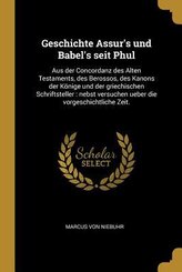 Geschichte Assur's Und Babel's Seit Phul: Aus Der Concordanz Des Alten Testaments, Des Berossos, Des Kanons Der K&ouml;nige Und Der Griechischen Schriftste
