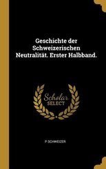 Geschichte Der Schweizerischen Neutralität. Erster Halbband.