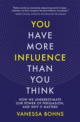 You Have More Influence Than You Think - How We Underestimate Our Power of Persuasion, and Why It Matters
