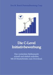 Die C-Level-Initiativbewerbung - Vorstellung der verschiedenen Möglichkeiten und Schritt-für Schritt-Anleitung zur Erschließung der individuellen Chancen von Managerinnen und Managern. (eBook, ePUB)