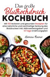 Das gro&szlig;e Bluthochdruck Kochbuch - Mit 150 leckeren und gesunden Rezepten f&uuml;r eine nat&uuml;rliche & nachhaltige Senkung des Blutdruckes!