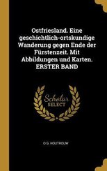 Ostfriesland. Eine Geschichtlich-Ortskundige Wanderung Gegen Ende Der Fürstenzeit. Mit Abbildungen Und Karten. Erster Band