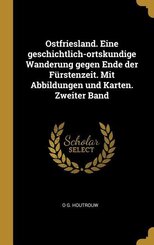 Ostfriesland. Eine Geschichtlich-Ortskundige Wanderung Gegen Ende Der Fürstenzeit. Mit Abbildungen Und Karten. Zweiter Band