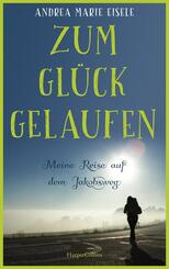 Zum Gl&uuml;ck gelaufen - Meine Reise auf dem Jakobsweg