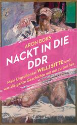 Nackt in die DDR. Mein Urgroßonkel Willi Sitte und was die ganze Geschichte mit mir zu tun hat