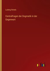 Centralfragen der Dogmatik in der Gegenwart