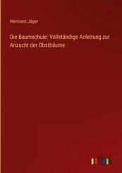 Die Baumschule: Vollst&auml;ndige Anleitung zur Anzucht der Obstb&auml;ume