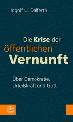 Die Krise der &ouml;ffentlichen Vernunft. &Uuml;ber Demokratie, Urteilskraft und Gott
