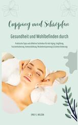 Gesundheit und Wohlbefinden durch Schr&ouml;pfen und Cupping (Praktische Tipps und effektive Techniken f&uuml;r Anti-Aging, Entgiftung, Faszienlockerung, Immunst&auml;rkung, Muskelentspannung und Schmerzlinderung)