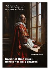 Kardinal Richelieu:  Herrscher im Schatten