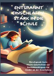 ENTSPANNT EINSCHLAFEN, STARK IN DIE SCHULE: Beruhigende Gute-Nacht-Geschichten und praktische Tipps zur Stressbew&auml;ltigung f&uuml;r Kinder ab der Einschulung