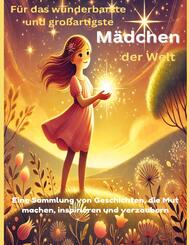 F&uuml;r das wunderbarste und gro&szlig;artigste M&auml;dchen der Welt (Geschenk f&uuml;r M&auml;dels) Inspirierende Geschichten &uuml;ber Mut, Freundschaft und Tr&auml;ume - Ein Buch f&uuml;r starke und kreative M&auml;dchen
