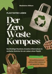 Plastikfrei leben - Der Zero Waste Kompass: Nachhaltige Routinen, kreative Alternativen & einfache Schritte f&uuml;r ein Leben ohne Plastik (Umweltbewusstsein st&auml;rken, M&uuml;ll reduzieren & ges&uuml;nder leben)