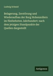 Belagerung, Zerst&ouml;rung und Wiederaufbau der Burg Hohenzollern im f&uuml;nfzehnten Jahrhundert: nach dem jetzigen Standpunkte der Quellen dargestellt