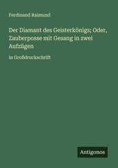 Der Diamant des Geisterk&ouml;nigs; Oder, Zauberposse mit Gesang in zwei Aufz&uuml;gen
