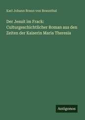 Der Jesuit im Frack: Culturgeschichtlicher Roman aus den Zeiten der Kaiserin Maria Theresia