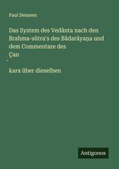 Das System des Ved&acirc;nta nach den Brahma-s&ucirc;tra's des B&acirc;dar&acirc;ya&iquest;a und dem Commentare des &Ccedil;an&iquest;kara &uuml;ber dieselben