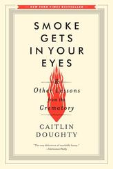 Smoke Gets in Your Eyes & Other Lessons from the Crematory