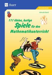 111 kleine, lustige Spiele f&uuml;r den Mathematikunterricht