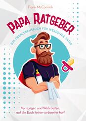 Papa Ratgeber - Das &Uuml;berlebensbuch f&uuml;r werdende V&auml;ter - Von L&uuml;gen und Wahrheiten, auf die Euch keiner vorbereitet hat!