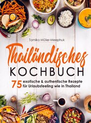 Thail&auml;ndisches Kochbuch - 75 exotische & authentische Rezepte f&uuml;r Urlaubsfeeling wie in Thailand